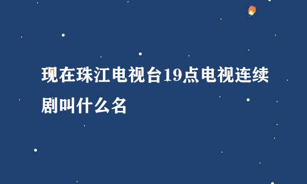 现在珠江电视台19点电视连续剧叫什么名