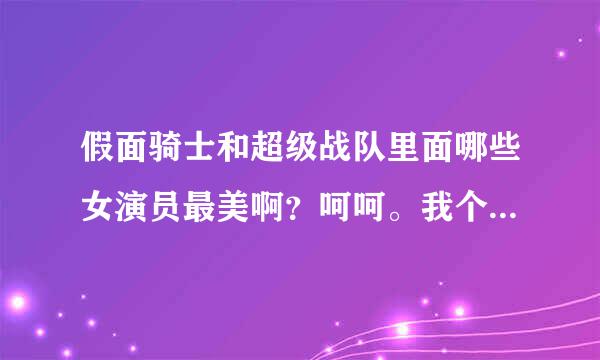 假面骑士和超级战队里面哪些女演员最美啊？呵呵。我个人觉得假面骑士响鬼里的持田瞳，假面骑士铠武里的志