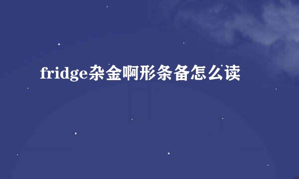 fridge杂金啊形条备怎么读