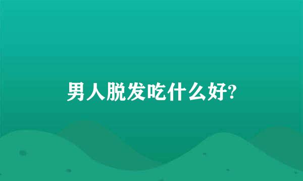 男人脱发吃什么好?