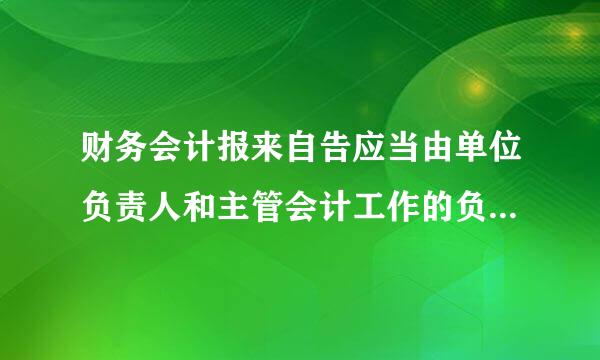 财务会计报来自告应当由单位负责人和主管会计工作的负责人、会计机构负责人(会计主管人员)、总会计师、会计人员签名并盖章。  (  )