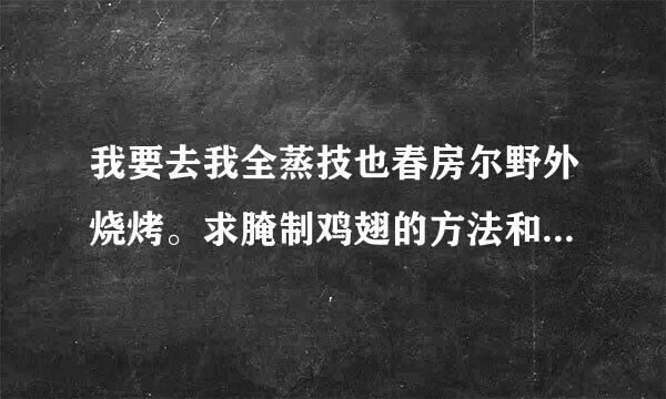 我要去我全蒸技也春房尔野外烧烤。求腌制鸡翅的方法和烤鸡翅时的刷料