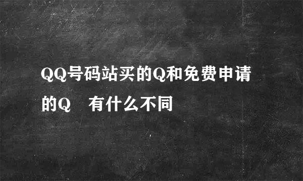 QQ号码站买的Q和免费申请的Q 有什么不同