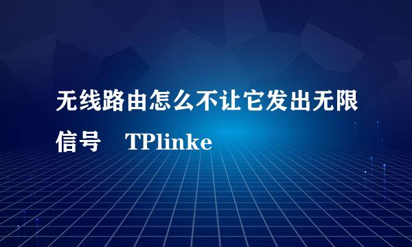 无线路由怎么不让它发出无限信号 TPlinke