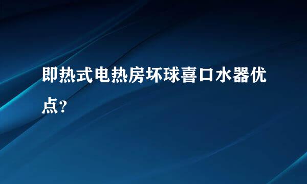 即热式电热房坏球喜口水器优点？