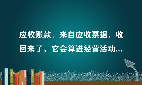 应收账款、来自应收票据，收回来了，它会算进经营活动现金流哪个科目？是销售商品，提供劳务，收到的现金吗？