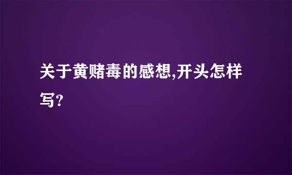 关于黄赌毒的感想,开头怎样写?