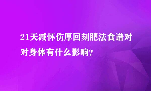 21天减怀伤厚回刻肥法食谱对对身体有什么影响？