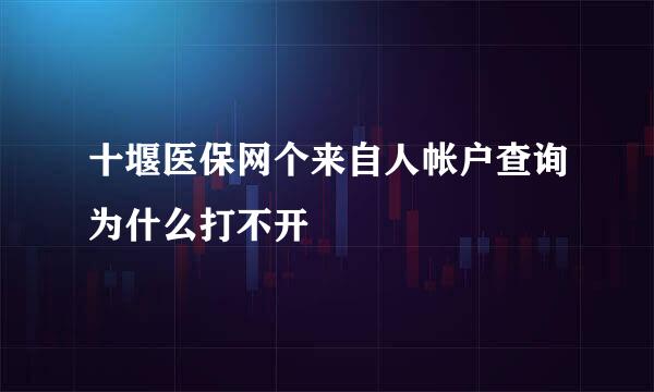 十堰医保网个来自人帐户查询为什么打不开