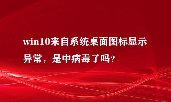 win10来自系统桌面图标显示异常，是中病毒了吗？