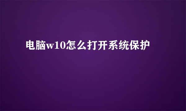 电脑w10怎么打开系统保护