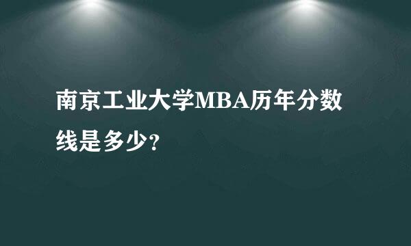 南京工业大学MBA历年分数线是多少？