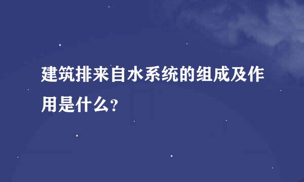 建筑排来自水系统的组成及作用是什么？