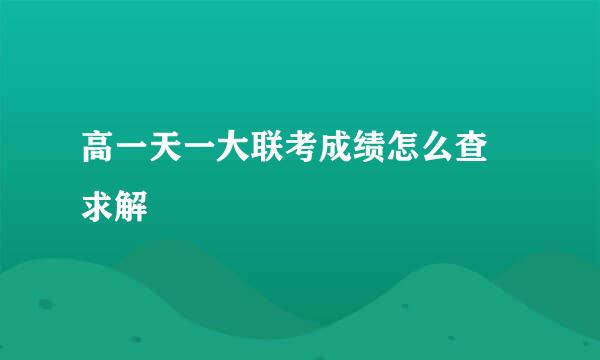 高一天一大联考成绩怎么查 求解