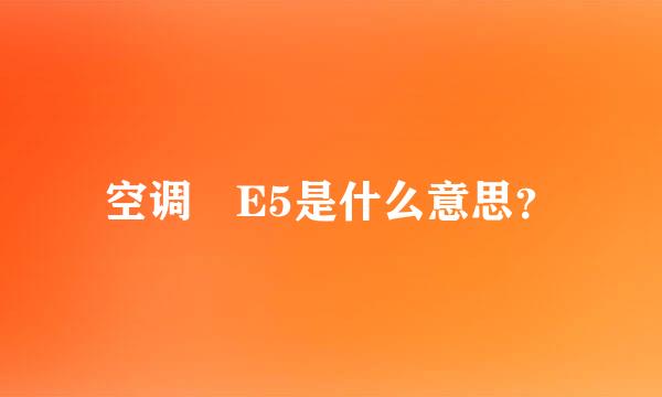 空调 E5是什么意思？