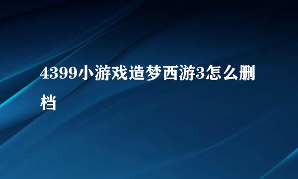 4399小游戏造梦西游3怎么删档