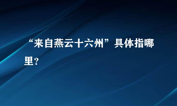 “来自燕云十六州”具体指哪里？