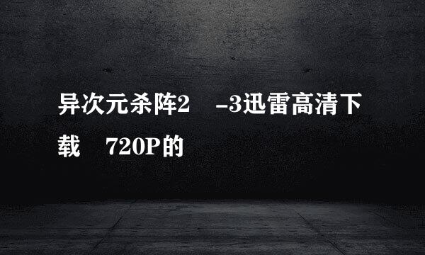 异次元杀阵2 -3迅雷高清下载 720P的