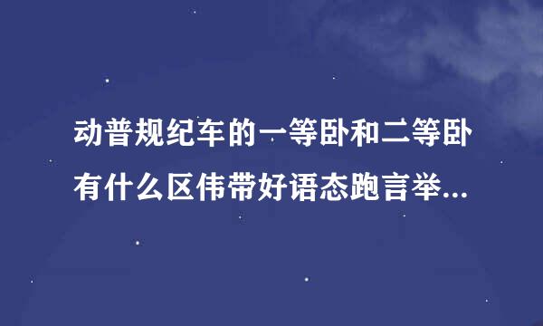 动普规纪车的一等卧和二等卧有什么区伟带好语态跑言举围和践别？