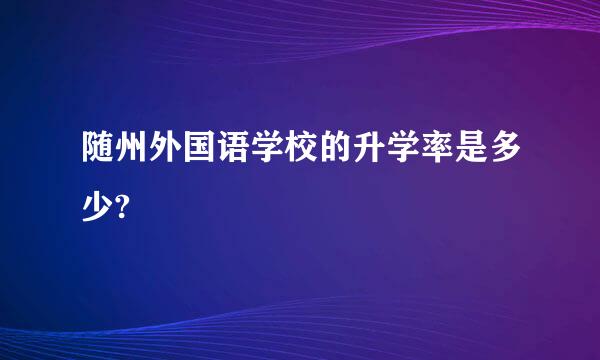 随州外国语学校的升学率是多少?