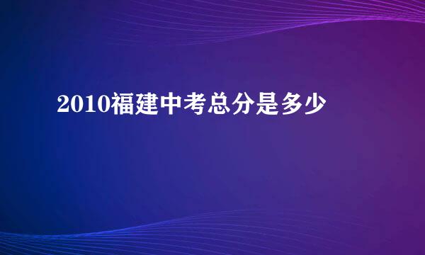 2010福建中考总分是多少