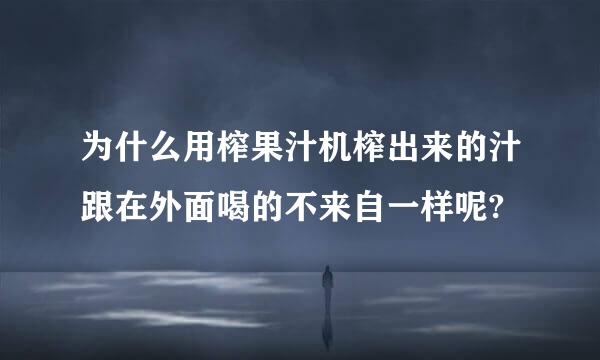 为什么用榨果汁机榨出来的汁跟在外面喝的不来自一样呢?