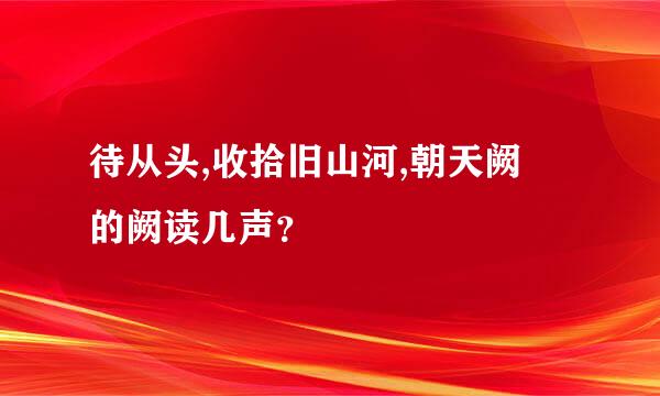 待从头,收拾旧山河,朝天阙 的阙读几声？