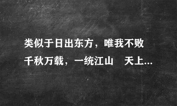 类似于日出东方，唯我不败 千秋万载，一统江山 天上地下，唯我独尊的装逼短语有哪些