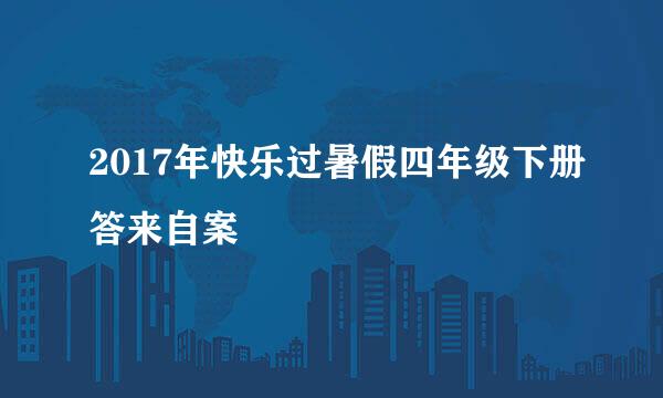 2017年快乐过暑假四年级下册答来自案