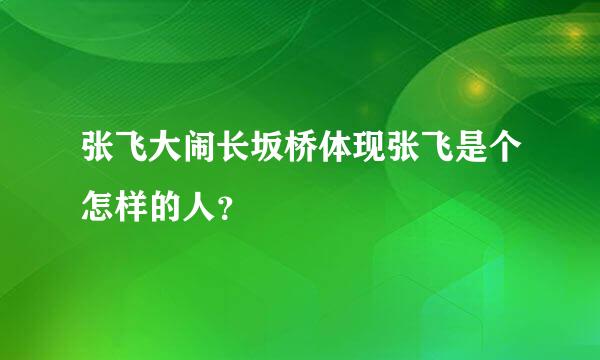 张飞大闹长坂桥体现张飞是个怎样的人？