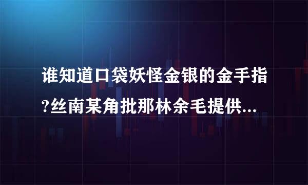 谁知道口袋妖怪金银的金手指?丝南某角批那林余毛提供一个金银修改器的下载地址也行。