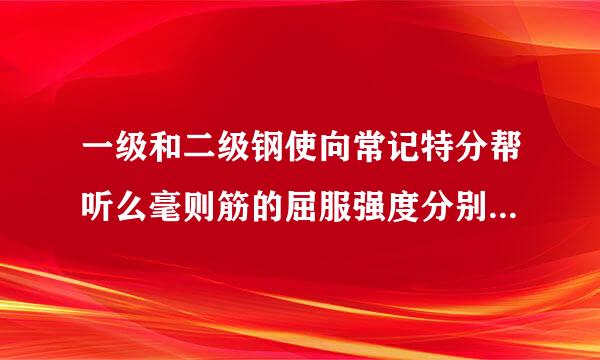 一级和二级钢使向常记特分帮听么毫则筋的屈服强度分别是多少？