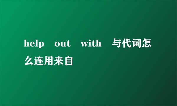 help out with 与代词怎么连用来自