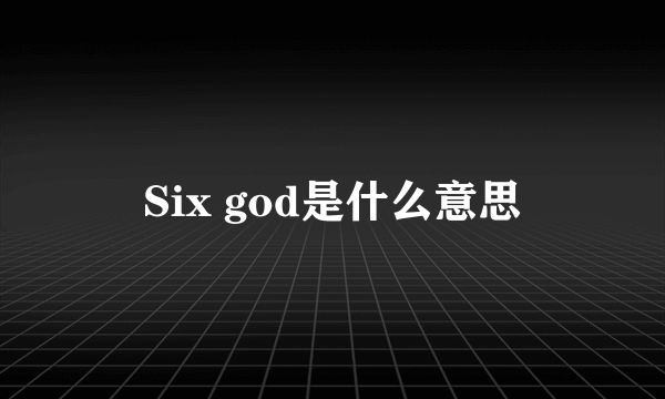 Six god是什么意思