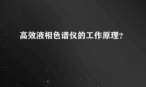 高效液相色谱仪的工作原理？