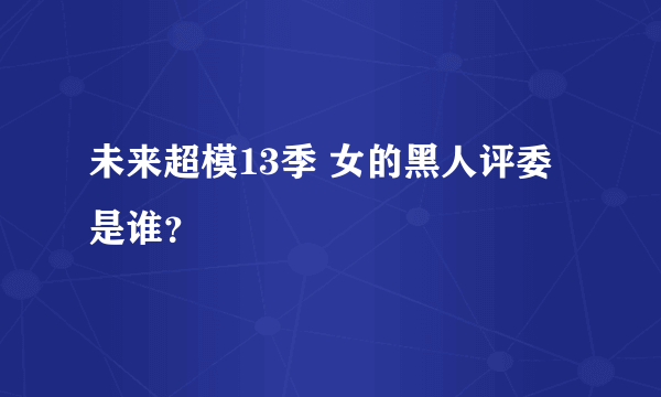 未来超模13季 女的黑人评委是谁？