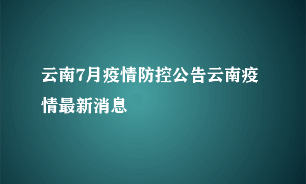 云南7月疫情防控公告云南疫情最新消息