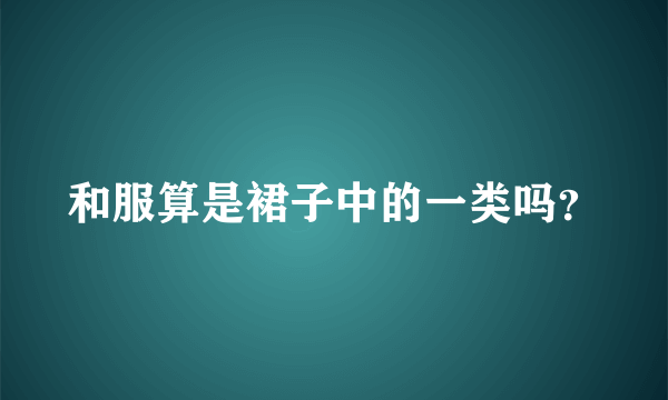 和服算是裙子中的一类吗？