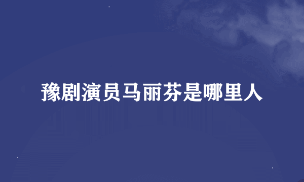 豫剧演员马丽芬是哪里人