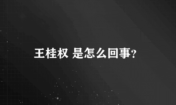 王桂权 是怎么回事？