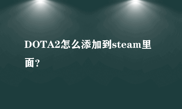 DOTA2怎么添加到steam里面？