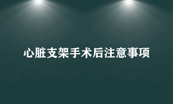 心脏支架手术后注意事项