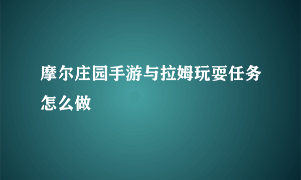 摩尔庄园手游与拉姆玩耍任务怎么做