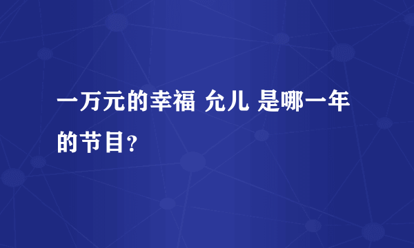 一万元的幸福 允儿 是哪一年的节目？