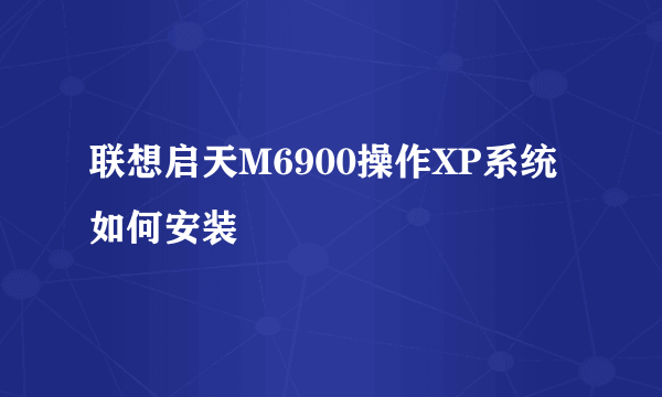 联想启天M6900操作XP系统如何安装