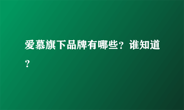 爱慕旗下品牌有哪些？谁知道？