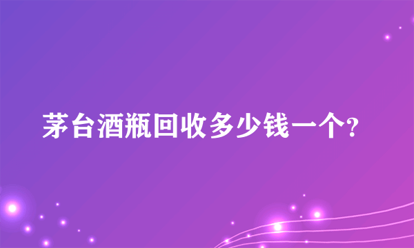 茅台酒瓶回收多少钱一个？