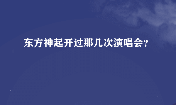 东方神起开过那几次演唱会？