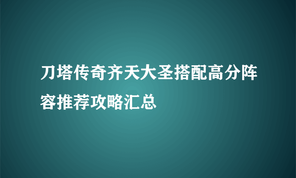 刀塔传奇齐天大圣搭配高分阵容推荐攻略汇总