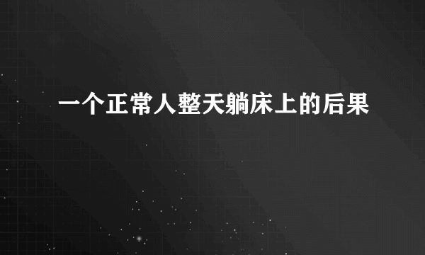 一个正常人整天躺床上的后果